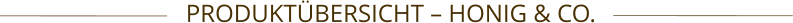PRODUKTÜBERSICHT – HONIG & CO.